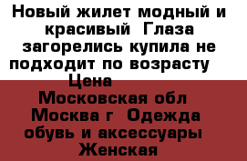 Новый жилет,модный и красивый. Глаза загорелись,купила,не подходит по возрасту(  › Цена ­ 3 000 - Московская обл., Москва г. Одежда, обувь и аксессуары » Женская одежда и обувь   . Московская обл.